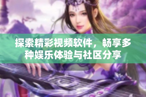 探索精彩视频软件，畅享多种娱乐体验与社区分享