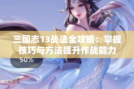 三国志13战法全攻略：掌握技巧与方法提升作战能力