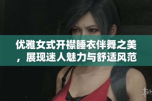 优雅女式开襟睡衣伴舞之美，展现迷人魅力与舒适风范