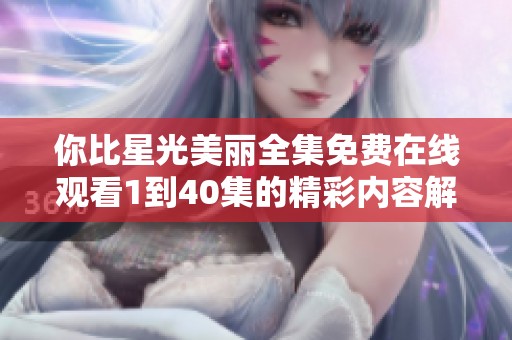 你比星光美丽全集免费在线观看1到40集的精彩内容解析