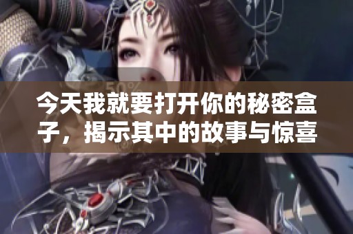今天我就要打开你的秘密盒子，揭示其中的故事与惊喜