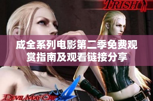 成全系列电影第二季免费观赏指南及观看链接分享