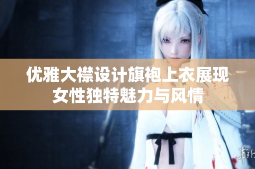 优雅大襟设计旗袍上衣展现女性独特魅力与风情