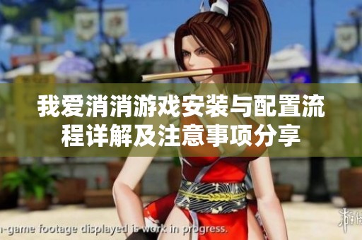 我爱消消游戏安装与配置流程详解及注意事项分享
