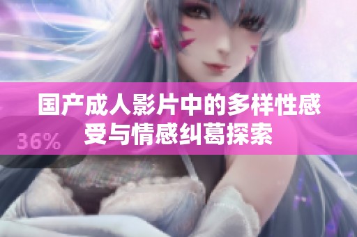 国产成人影片中的多样性感受与情感纠葛探索