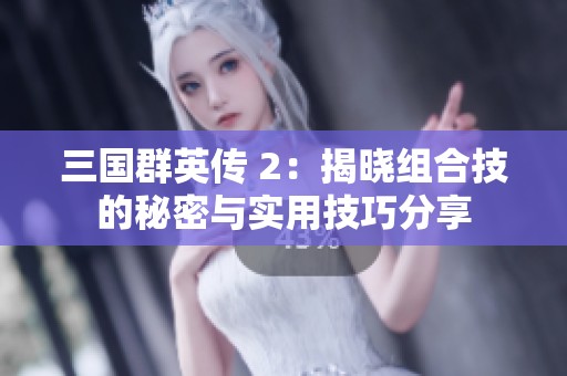三国群英传 2：揭晓组合技的秘密与实用技巧分享
