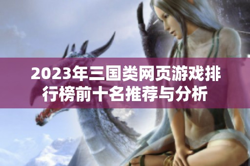 2023年三国类网页游戏排行榜前十名推荐与分析