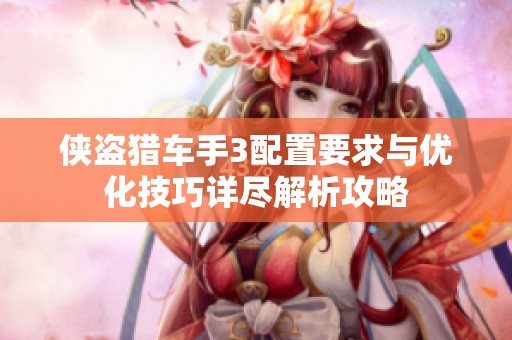 侠盗猎车手3配置要求与优化技巧详尽解析攻略
