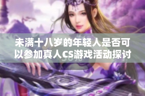 未满十八岁的年轻人是否可以参加真人CS游戏活动探讨