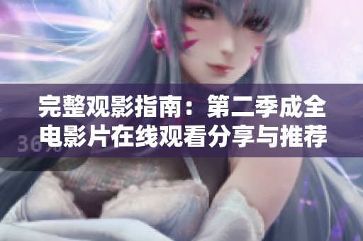 完整观影指南：第二季成全电影片在线观看分享与推荐