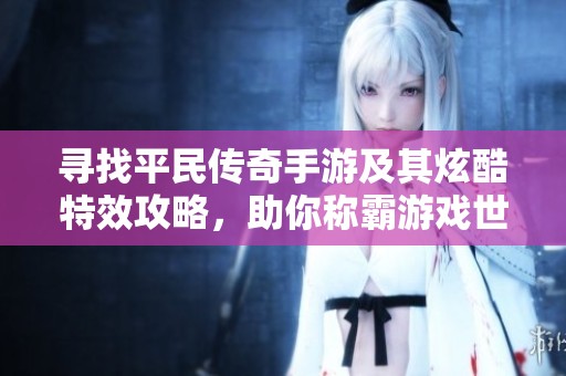 寻找平民传奇手游及其炫酷特效攻略，助你称霸游戏世界