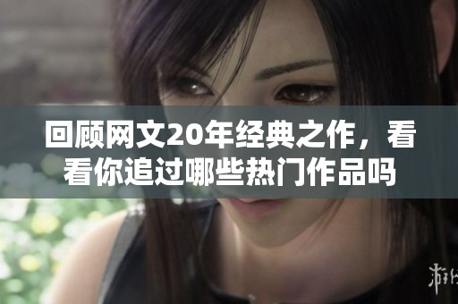 回顾网文20年经典之作，看看你追过哪些热门作品吗