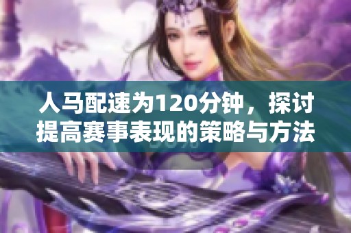 人马配速为120分钟，探讨提高赛事表现的策略与方法
