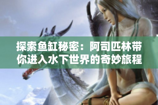 探索鱼缸秘密：阿司匹林带你进入水下世界的奇妙旅程