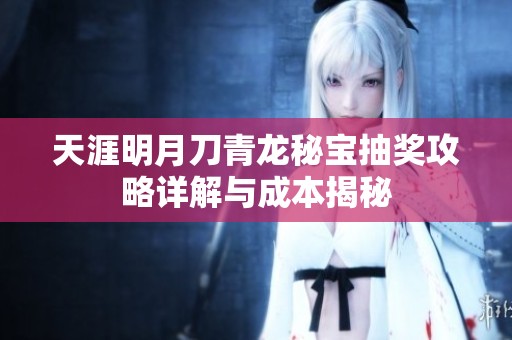 天涯明月刀青龙秘宝抽奖攻略详解与成本揭秘