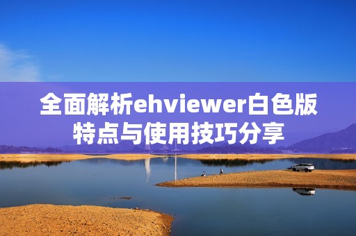 全面解析ehviewer白色版特点与使用技巧分享