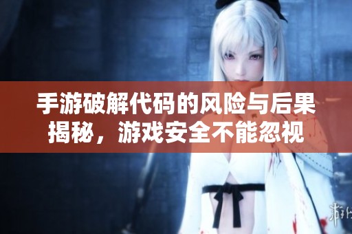 手游破解代码的风险与后果揭秘，游戏安全不能忽视