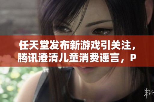 任天堂发布新游戏引关注，腾讯澄清儿童消费谣言，PS5 Pro消息引期待