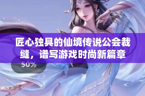 匠心独具的仙境传说公会裁缝，谱写游戏时尚新篇章