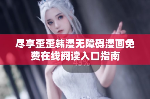 尽享歪歪韩漫无障碍漫画免费在线阅读入口指南