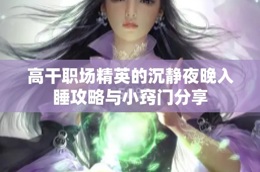 高干职场精英的沉静夜晚入睡攻略与小窍门分享