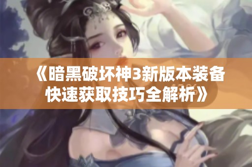 《暗黑破坏神3新版本装备快速获取技巧全解析》