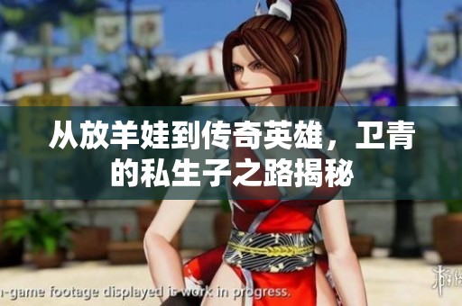 从放羊娃到传奇英雄，卫青的私生子之路揭秘