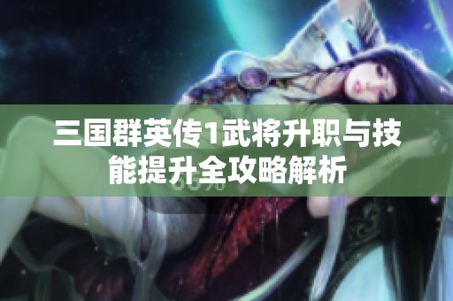 三国群英传1武将升职与技能提升全攻略解析