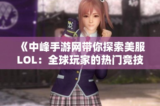 《中峰手游网带你探索美服LOL：全球玩家的热门竞技赛事平台》