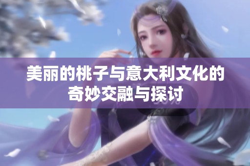 美丽的桃子与意大利文化的奇妙交融与探讨
