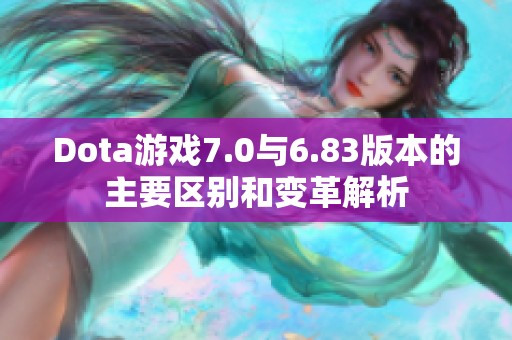 Dota游戏7.0与6.83版本的主要区别和变革解析