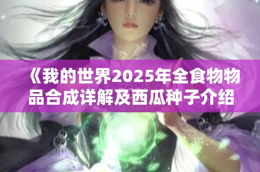 《我的世界2025年全食物物品合成详解及西瓜种子介绍》