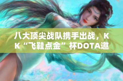 八大顶尖战队携手出战，KK“飞鞋点金”杯DOTA邀请赛火热开启！