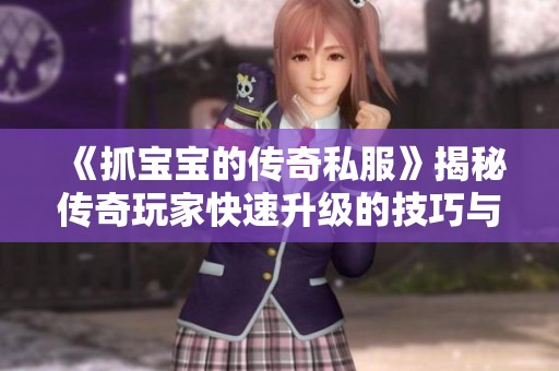 《抓宝宝的传奇私服》揭秘传奇玩家快速升级的技巧与策略