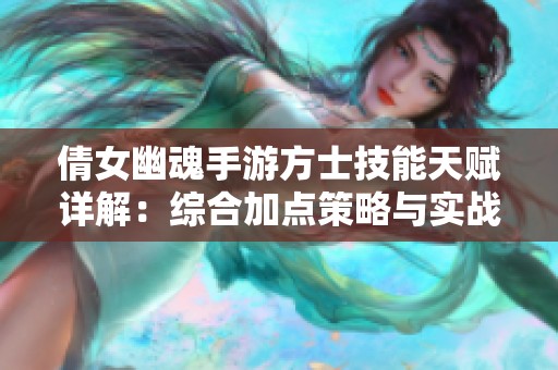 倩女幽魂手游方士技能天赋详解：综合加点策略与实战技巧介绍
