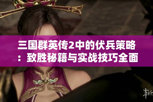 三国群英传2中的伏兵策略：致胜秘籍与实战技巧全面解析
