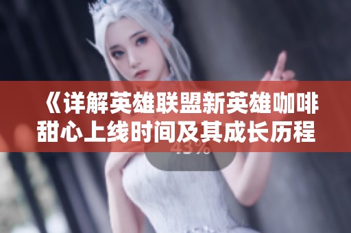 《详解英雄联盟新英雄咖啡甜心上线时间及其成长历程》