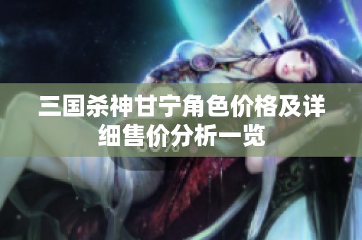 三国杀神甘宁角色价格及详细售价分析一览