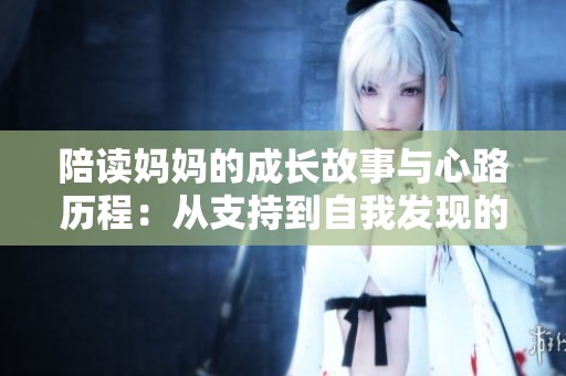 陪读妈妈的成长故事与心路历程：从支持到自我发现的真实经历