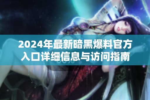 2024年最新暗黑爆料官方入口详细信息与访问指南
