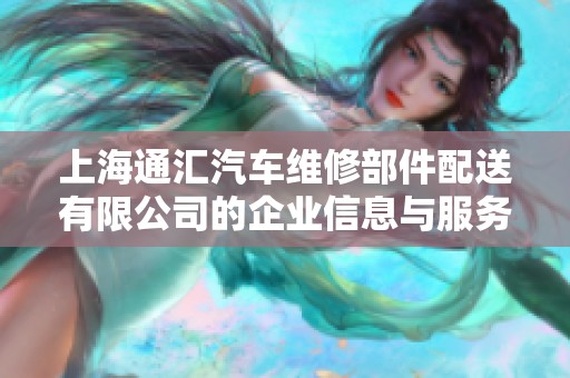 上海通汇汽车维修部件配送有限公司的企业信息与服务概览