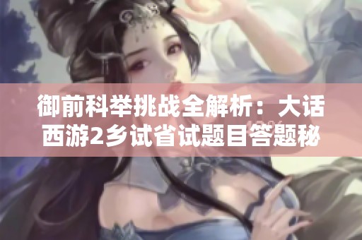 御前科举挑战全解析：大话西游2乡试省试题目答题秘籍分享
