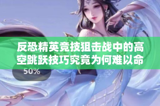 反恐精英竞技狙击战中的高空跳跃技巧究竟为何难以命中目标