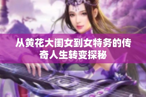 从黄花大闺女到女特务的传奇人生转变探秘