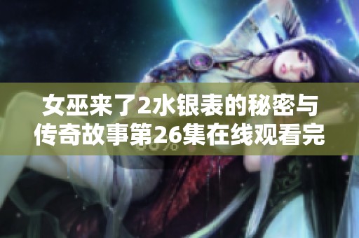 女巫来了2水银表的秘密与传奇故事第26集在线观看完整版