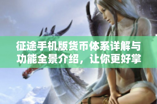 征途手机版货币体系详解与功能全景介绍，让你更好掌握游戏经济