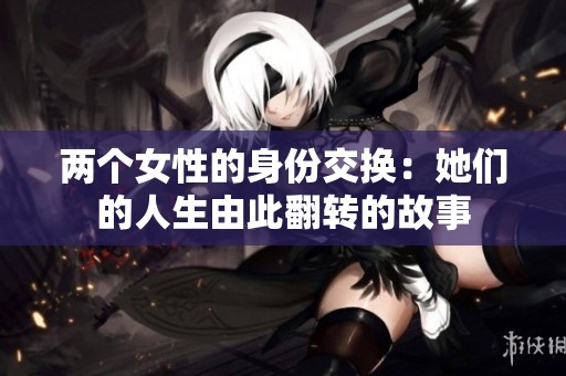 两个女性的身份交换：她们的人生由此翻转的故事