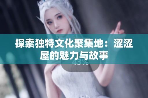 探索独特文化聚集地：涩涩屋的魅力与故事
