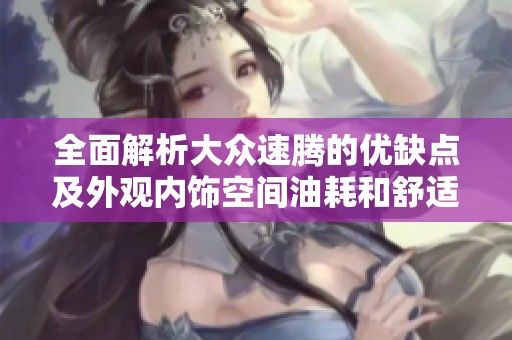 全面解析大众速腾的优缺点及外观内饰空间油耗和舒适性
