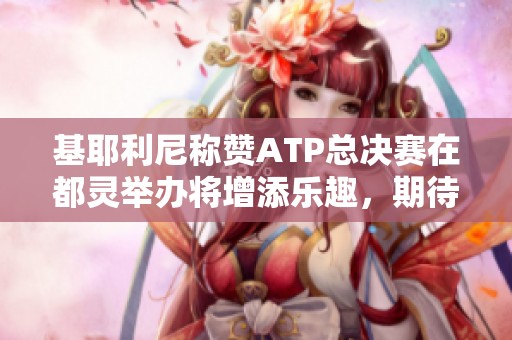 基耶利尼称赞ATP总决赛在都灵举办将增添乐趣，期待再次欣赏辛纳的精彩表现